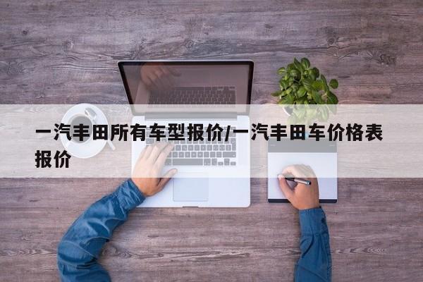 一汽丰田所有车型报价/一汽丰田车价格表 报价
