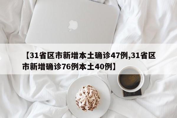 【31省区市新增本土确诊47例,31省区市新增确诊76例本土40例】
