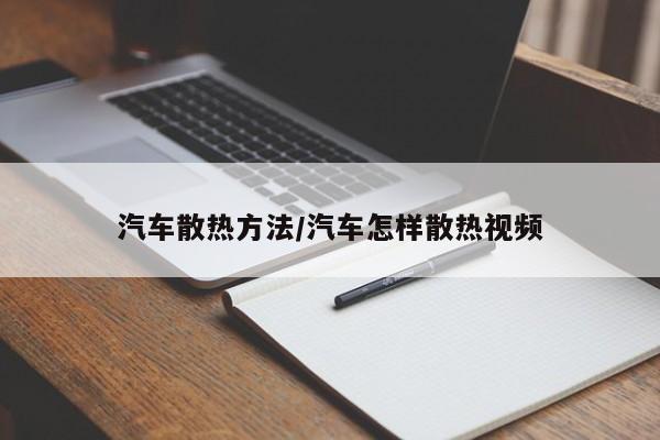 汽车散热方法/汽车怎样散热视频