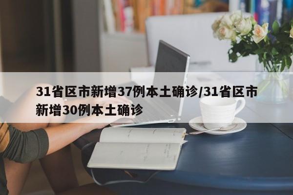 31省区市新增37例本土确诊/31省区市新增30例本土确诊