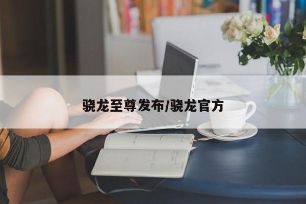 骁龙至尊发布/骁龙官方