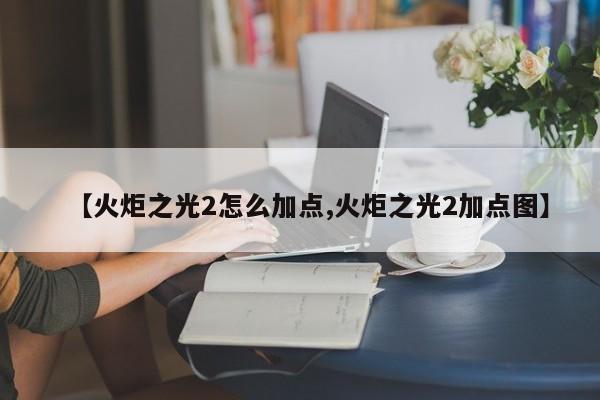 【火炬之光2怎么加点,火炬之光2加点图】
