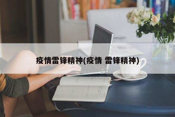 疫情雷锋精神(疫情 雷锋精神)