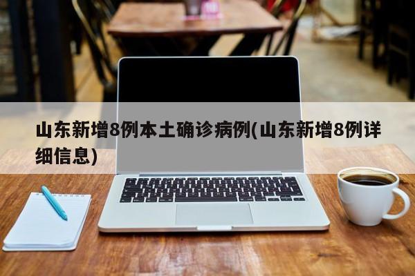 山东新增8例本土确诊病例(山东新增8例详细信息)