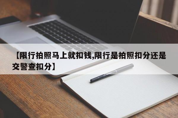 【限行拍照马上就扣钱,限行是拍照扣分还是交警查扣分】