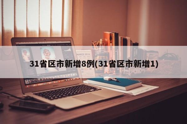 31省区市新增8例(31省区市新增1)