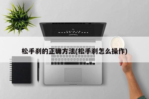 松手刹的正确方法(松手刹怎么操作)