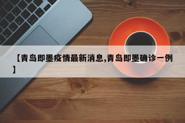 【青岛即墨疫情最新消息,青岛即墨确诊一例】