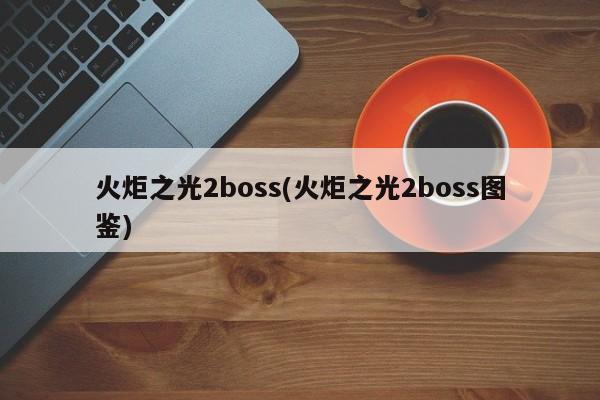 火炬之光2boss(火炬之光2boss图鉴)