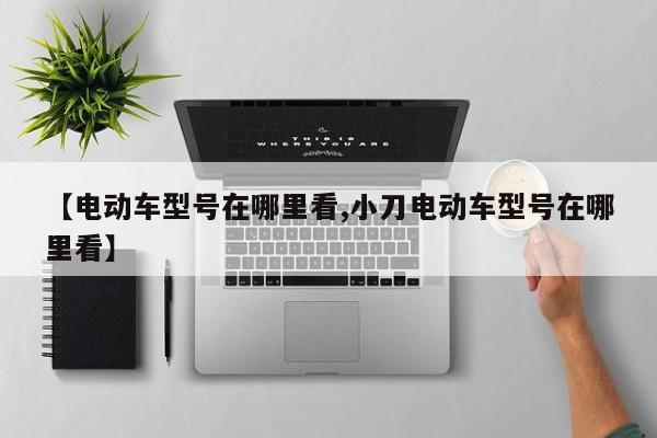 【电动车型号在哪里看,小刀电动车型号在哪里看】