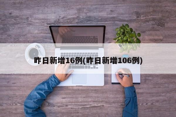 昨日新增16例(昨日新增106例)