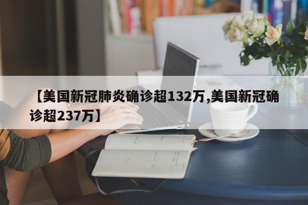 【美国新冠肺炎确诊超132万,美国新冠确诊超237万】