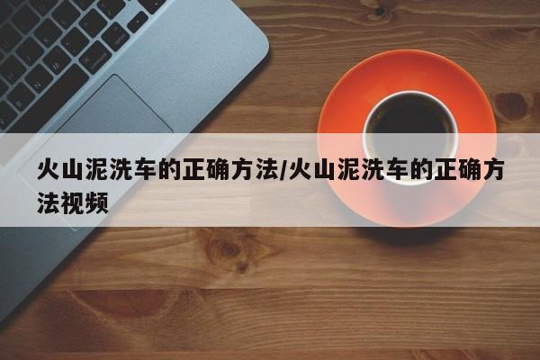 火山泥洗车的正确方法/火山泥洗车的正确方法视频