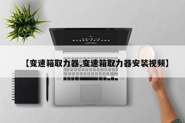 【变速箱取力器,变速箱取力器安装视频】