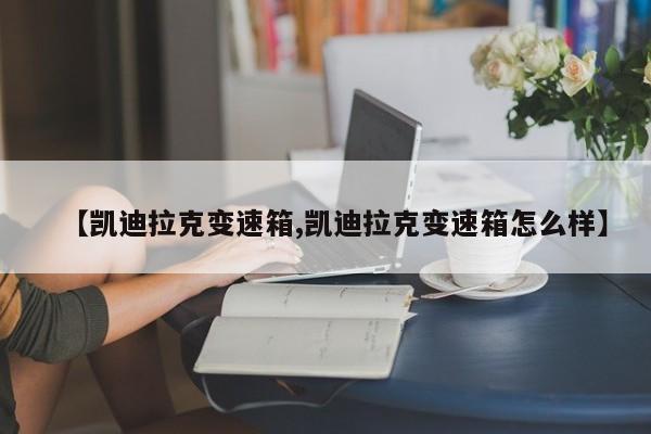 【凯迪拉克变速箱,凯迪拉克变速箱怎么样】