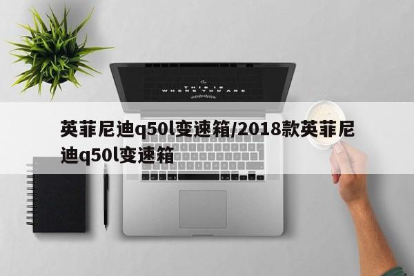 英菲尼迪q50l变速箱/2018款英菲尼迪q50l变速箱