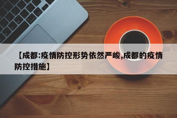 【成都:疫情防控形势依然严峻,成都的疫情防控措施】