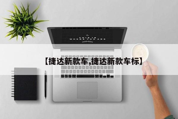 【捷达新款车,捷达新款车标】