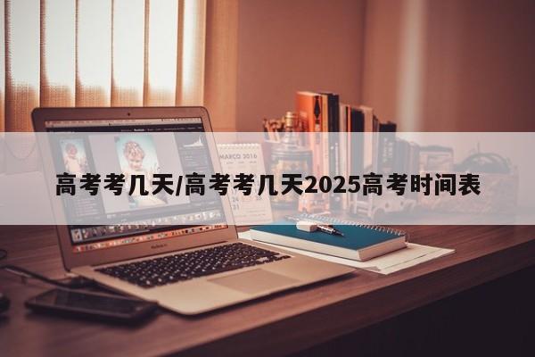 高考考几天/高考考几天2025高考时间表