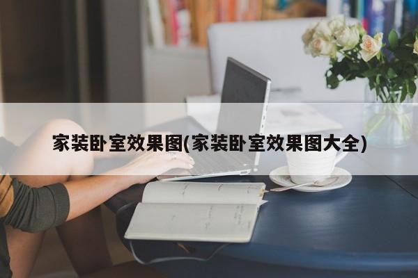 家装卧室效果图(家装卧室效果图大全)