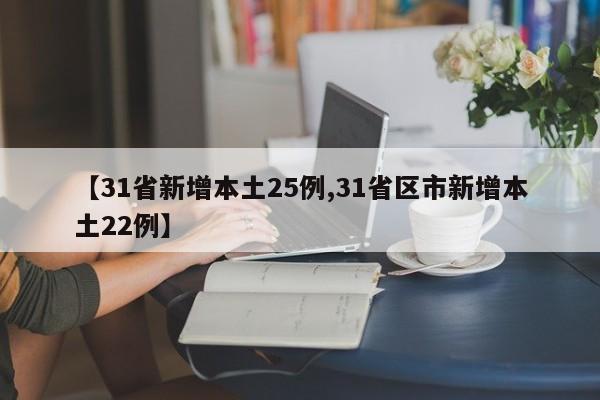 【31省新增本土25例,31省区市新增本土22例】