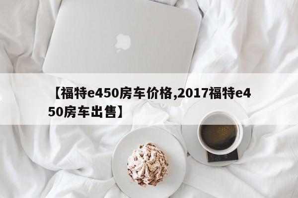 【福特e450房车价格,2017福特e450房车出售】
