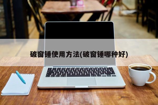 破窗锤使用方法(破窗锤哪种好)