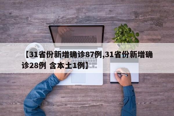 【31省份新增确诊87例,31省份新增确诊28例 含本土1例】