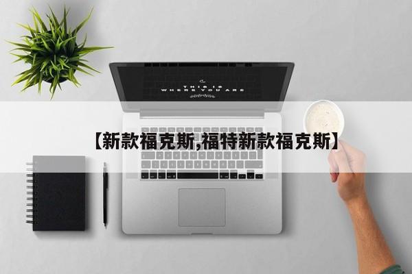 【新款福克斯,福特新款福克斯】