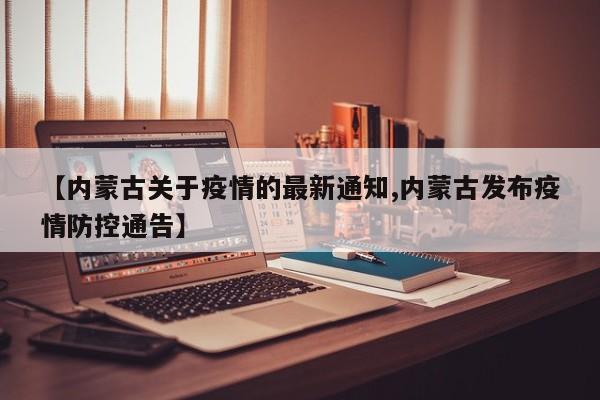 【内蒙古关于疫情的最新通知,内蒙古发布疫情防控通告】