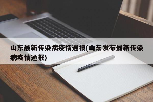山东最新传染病疫情通报(山东发布最新传染病疫情通报)