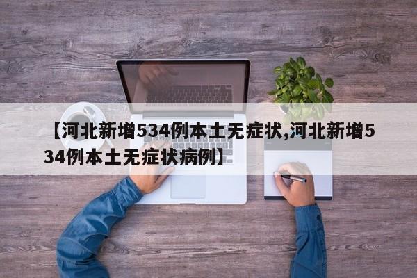 【河北新增534例本土无症状,河北新增534例本土无症状病例】