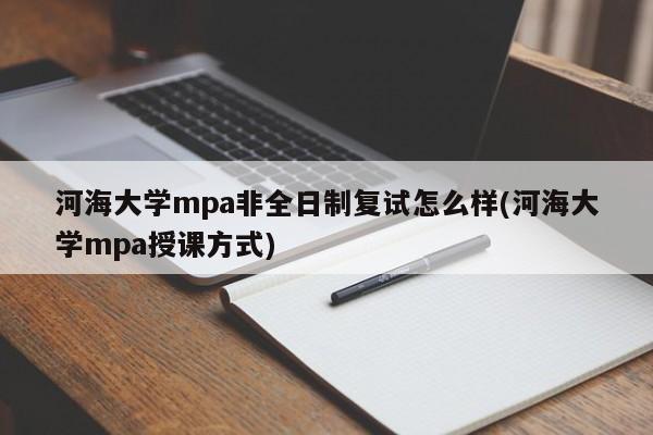 河海大学mpa非全日制复试怎么样(河海大学mpa授课方式)