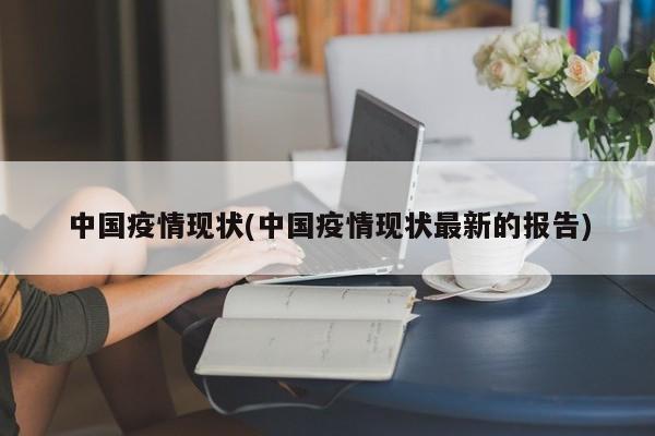 中国疫情现状(中国疫情现状最新的报告)