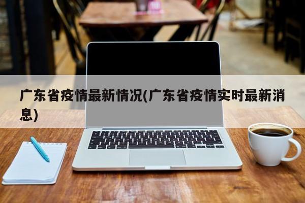 广东省疫情最新情况(广东省疫情实时最新消息)