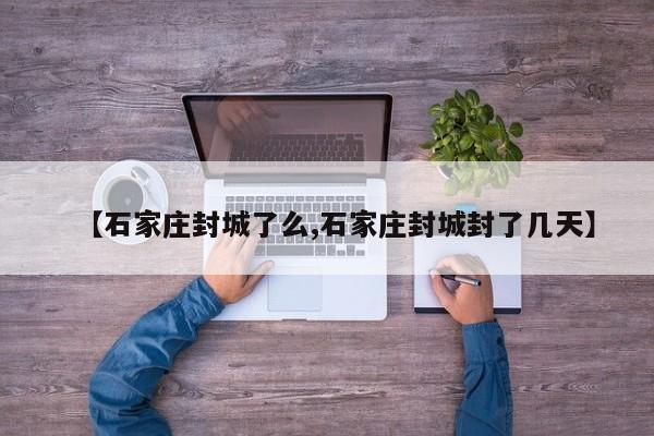 【石家庄封城了么,石家庄封城封了几天】