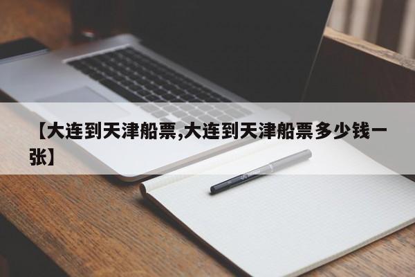 【大连到天津船票,大连到天津船票多少钱一张】