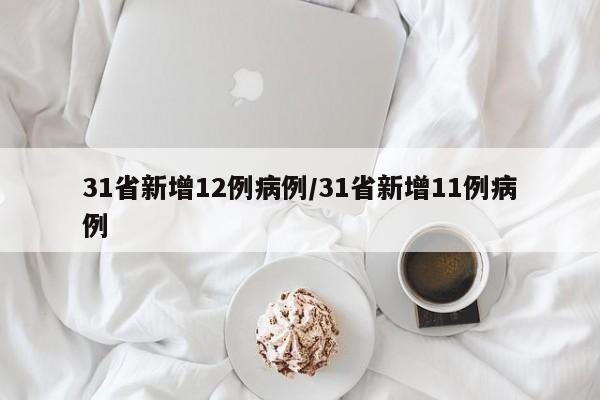 31省新增12例病例/31省新增11例病例