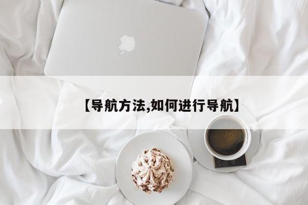 【导航方法,如何进行导航】