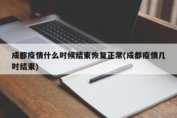 成都疫情什么时候结束恢复正常(成都疫情几时结束)