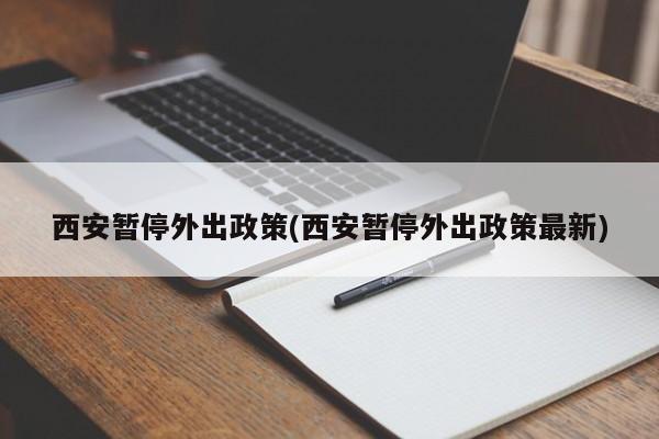 西安暂停外出政策(西安暂停外出政策最新)