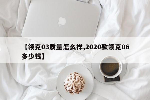 【领克03质量怎么样,2020款领克06多少钱】