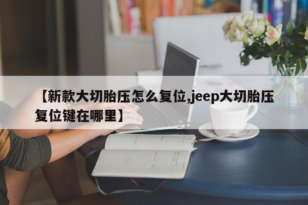 【新款大切胎压怎么复位,jeep大切胎压复位键在哪里】