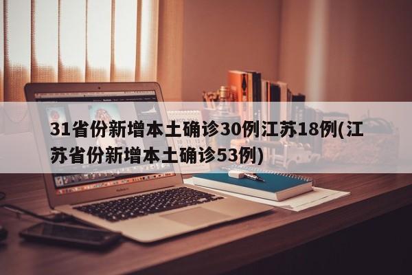 31省份新增本土确诊30例江苏18例(江苏省份新增本土确诊53例)
