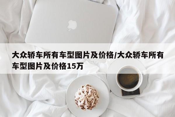 大众轿车所有车型图片及价格/大众轿车所有车型图片及价格15万