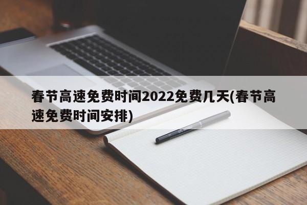 春节高速免费时间2022免费几天(春节高速免费时间安排)