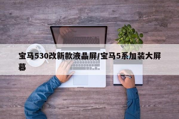 宝马530改新款液晶屏/宝马5系加装大屏幕
