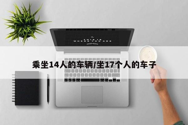 乘坐14人的车辆/坐17个人的车子