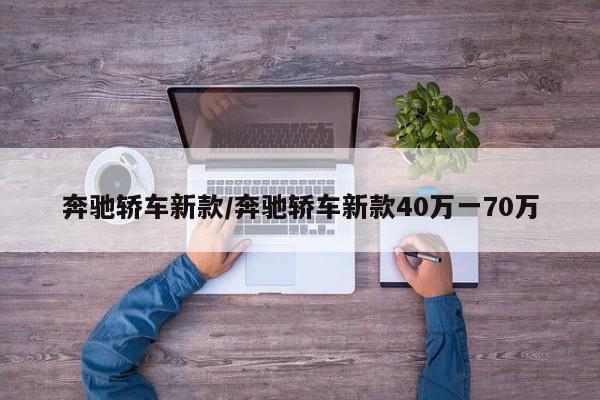 奔驰轿车新款/奔驰轿车新款40万一70万