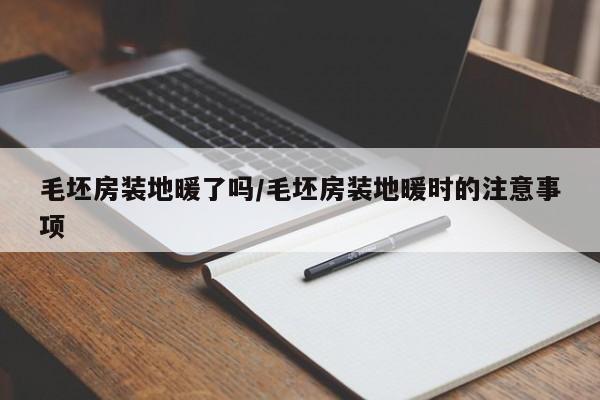 毛坯房装地暖了吗/毛坯房装地暖时的注意事项
